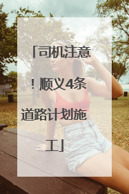 司机注意！顺义4条道路计划施工