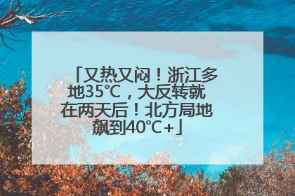 又热又闷！浙江多地35℃，大反转就在两天后！北方局地飙到40℃+