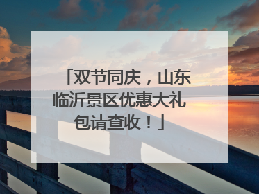 双节同庆，山东临沂景区优惠大礼包请查收！