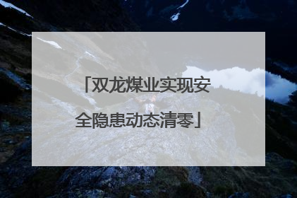 双龙煤业实现安全隐患动态清零