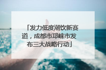 发力低度潮饮新赛道，成都市邛崃市发布三大战略行动