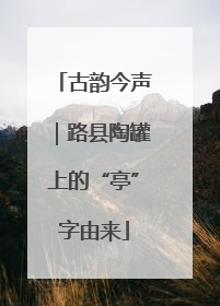 古韵今声｜路县陶罐上的“亭”字由来
