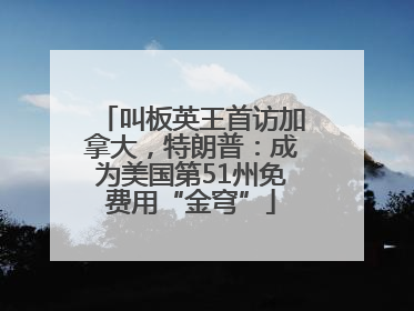 叫板英王首访加拿大，特朗普：成为美国第51州免费用“金穹”