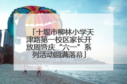 十堰市柳林小学天津路第一校区家长开放周暨庆“六一”系列活动圆满落幕