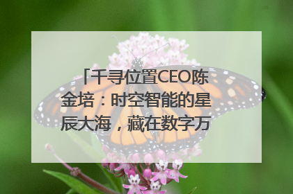 千寻位置CEO陈金培：时空智能的星辰大海，藏在数字万象与人间烟火中