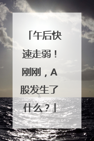 午后快速走弱！刚刚，A股发生了什么？