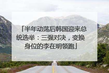 半年动荡后韩国迎来总统选举：三强对决，变换身位的李在明领跑
