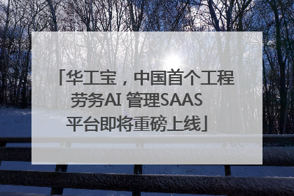 华工宝，中国首个工程劳务AI 管理SAAS平台即将重磅上线