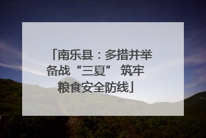南乐县：多措并举备战“三夏” 筑牢粮食安全防线