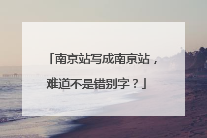 南京站写成南亰站，难道不是错别字？