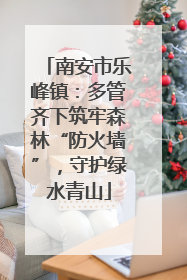 南安市乐峰镇：多管齐下筑牢森林“防火墙”，守护绿水青山
