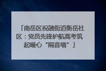 南岳区祝融街道衡岳社区：党员先锋护航高考筑起暖心“隔音墙”
