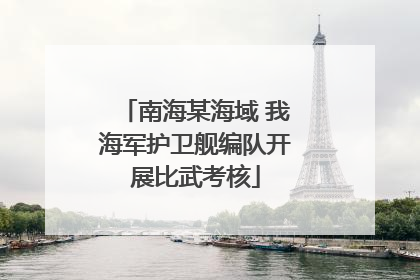 南海某海域 我海军护卫舰编队开展比武考核
