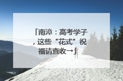 南漳：高考学子，这些“花式”祝福请查收→