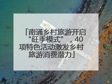 南通乡村旅游开启“旺季模式”，40项特色活动激发乡村旅游消费潜力