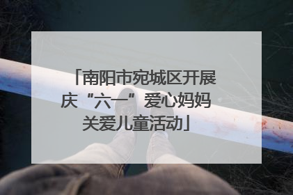 南阳市宛城区开展庆“六一”爱心妈妈关爱儿童活动