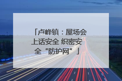 卢峰镇：屋场会上话安全 织密安全“防护网”