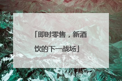 即时零售，新酒饮的下一战场