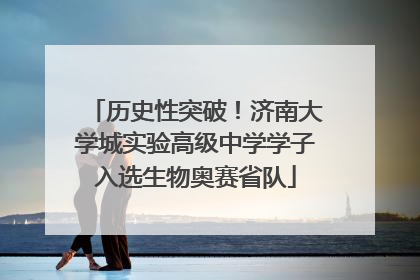 历史性突破！济南大学城实验高级中学学子入选生物奥赛省队