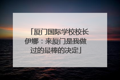 厦门国际学校校长伊娜：来厦门是我做过的最棒的决定