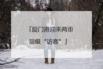厦门港迎来两重量级“访客”