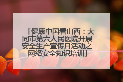 健康中国看山西：大同市第六人民医院开展安全生产宣传月活动之网络安全知识培训