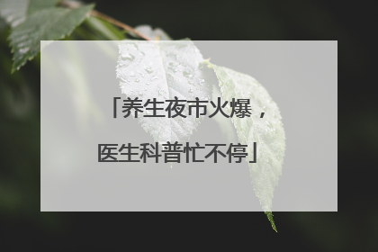 养生夜市火爆，医生科普忙不停