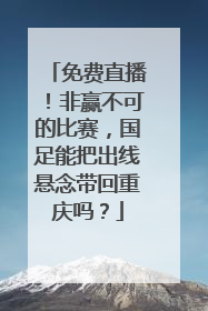 免费直播！非赢不可的比赛，国足能把出线悬念带回重庆吗？