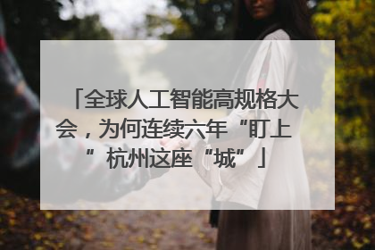 全球人工智能高规格大会，为何连续六年“盯上”杭州这座“城”