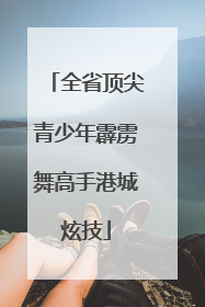 全省顶尖青少年霹雳舞高手港城炫技