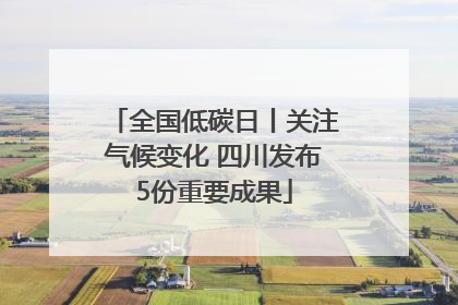 全国低碳日丨关注气候变化 四川发布5份重要成果