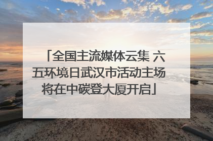 全国主流媒体云集 六五环境日武汉市活动主场将在中碳登大厦开启