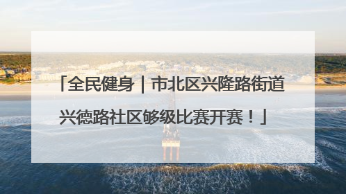 全民健身｜市北区兴隆路街道兴德路社区够级比赛开赛！