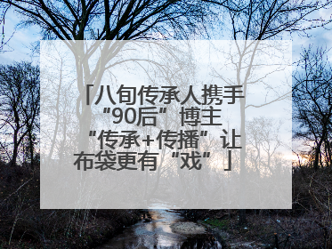 八旬传承人携手“90后”博主 “传承+传播”让布袋更有“戏”