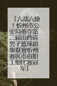 六战六捷！忻州市公安局勇夺第二届山西省男子篮球超级联赛忻州赛区市直职工组比赛冠军