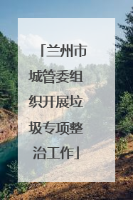 兰州市城管委组织开展垃圾专项整治工作