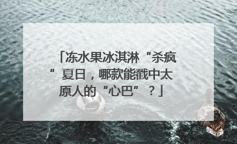 冻水果冰淇淋“杀疯”夏日，哪款能戳中太原人的“心巴”？