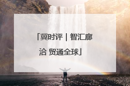 冀时评｜智汇廊洽 贸通全球