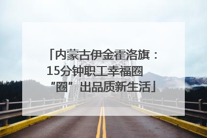 内蒙古伊金霍洛旗：15分钟职工幸福圈 “圈”出品质新生活