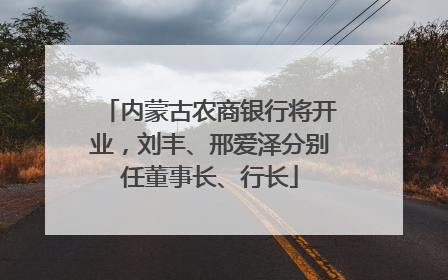 内蒙古农商银行将开业，刘丰、邢爱泽分别任董事长、行长