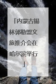 内蒙古锡林郭勒盟文旅推介会在哈尔滨举行