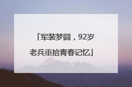 军装梦圆，92岁老兵重拾青春记忆