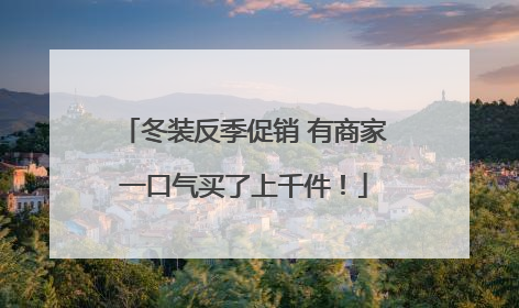 冬装反季促销 有商家一口气买了上千件！