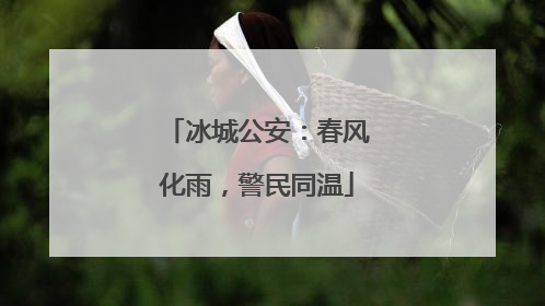 冰城公安：春风化雨，警民同温