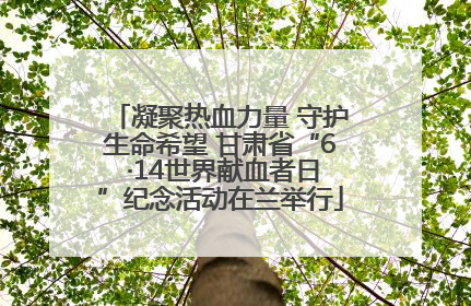 凝聚热血力量 守护生命希望 甘肃省“6 ·14世界献血者日”纪念活动在兰举行