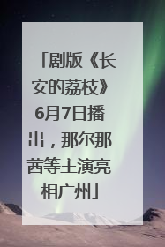 剧版《长安的荔枝》6月7日播出，那尔那茜等主演亮相广州