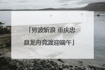 劈波斩浪 重庆忠县龙舟竞渡迎端午