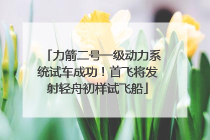 力箭二号一级动力系统试车成功！首飞将发射轻舟初样试飞船