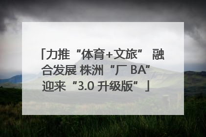 力推“体育+文旅” 融合发展 株洲“厂 BA”迎来“3.0 升级版”