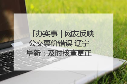 办实事｜网友反映公交票价错误 辽宁阜新：及时核查更正 加强实时巡检